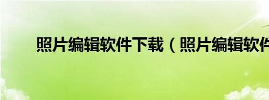 照片编辑软件下载（照片编辑软件）