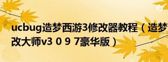 ucbug造梦西游3修改器教程（造梦西游3修改大师v3 0 9 7豪华版）
