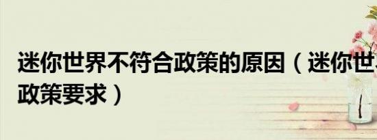 迷你世界不符合政策的原因（迷你世界不符合政策要求）