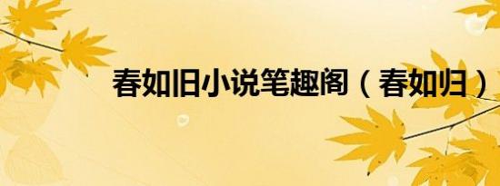 春如旧小说笔趣阁（春如归）