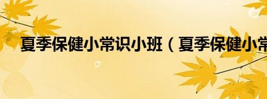 夏季保健小常识小班（夏季保健小常识）