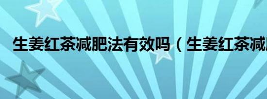 生姜红茶减肥法有效吗（生姜红茶减肥法）