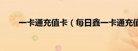 一卡通充值卡（每日鑫一卡通充值）