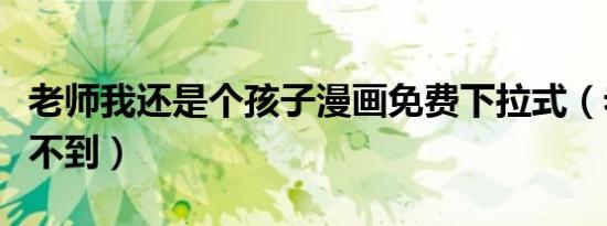 老师我还是个孩子漫画免费下拉式（老师我做不到）