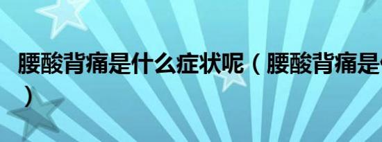 腰酸背痛是什么症状呢（腰酸背痛是什么症状）