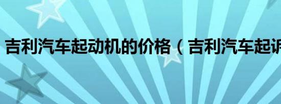 吉利汽车起动机的价格（吉利汽车起诉威马）
