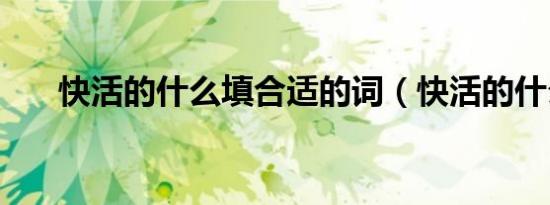 快活的什么填合适的词（快活的什么）