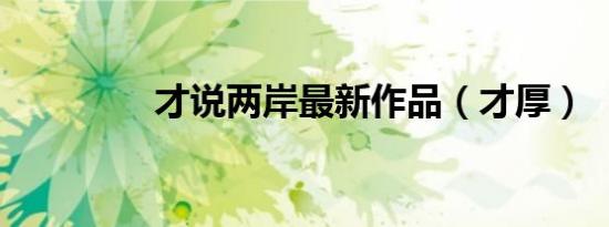 才说两岸最新作品（才厚）
