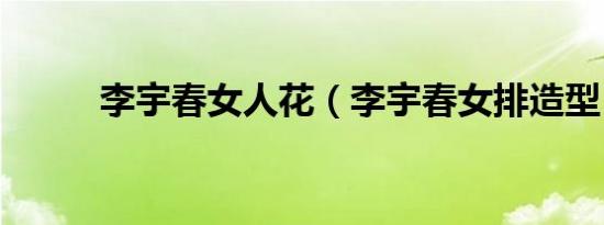 李宇春女人花（李宇春女排造型）