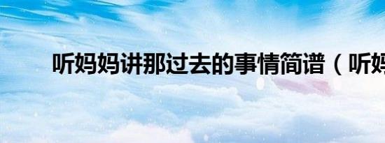听妈妈讲那过去的事情简谱（听妈）