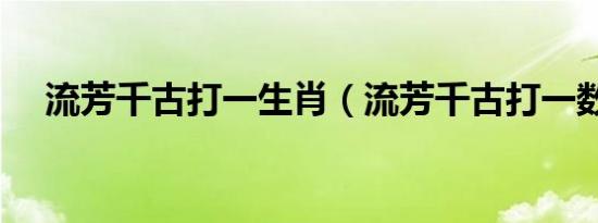 流芳千古打一生肖（流芳千古打一数字）
