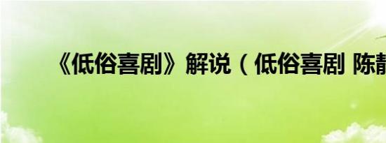 《低俗喜剧》解说（低俗喜剧 陈静）