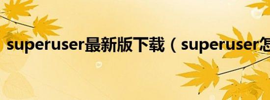 superuser最新版下载（superuser怎么用）