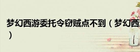 梦幻西游委托令窃贼点不到（梦幻西游委托令）
