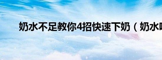 奶水不足教你4招快速下奶（奶水吧）