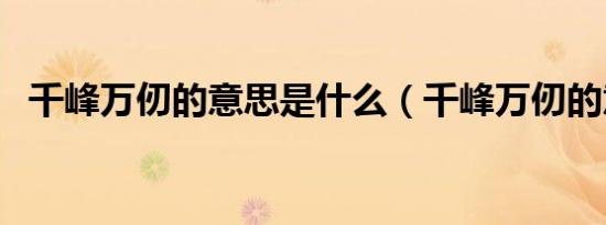 千峰万仞的意思是什么（千峰万仞的意思）