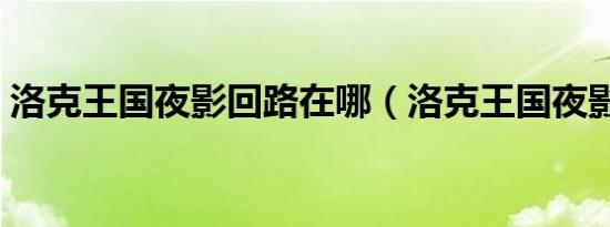 洛克王国夜影回路在哪（洛克王国夜影回路）