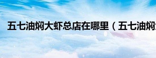五七油焖大虾总店在哪里（五七油焖大虾）