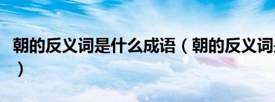 朝的反义词是什么成语（朝的反义词是什么呢）