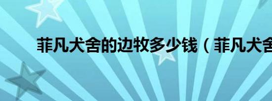 菲凡犬舍的边牧多少钱（菲凡犬舍）