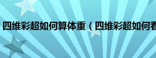 四维彩超如何算体重（四维彩超如何看性别）