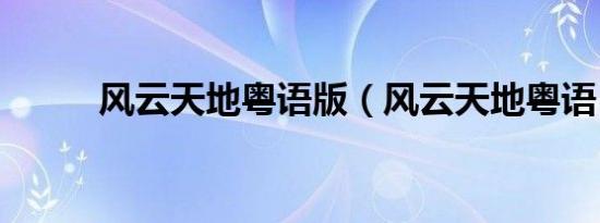 风云天地粤语版（风云天地粤语）