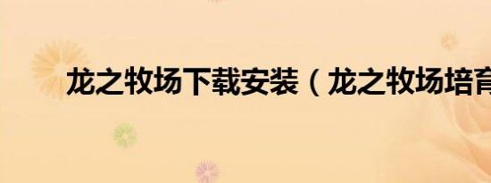 龙之牧场下载安装（龙之牧场培育）