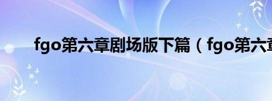 fgo第六章剧场版下篇（fgo第六章）