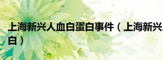 上海新兴人血白蛋白事件（上海新兴人血白蛋白）