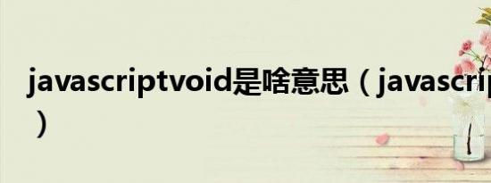javascriptvoid是啥意思（javascriptvoid0）