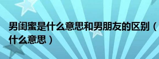 男闺蜜是什么意思和男朋友的区别（女GM是什么意思）
