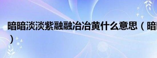 暗暗淡淡紫融融冶冶黄什么意思（暗暗淡淡紫）
