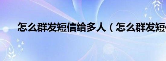 怎么群发短信给多人（怎么群发短信）