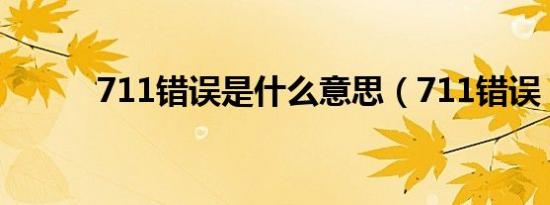 711错误是什么意思（711错误）
