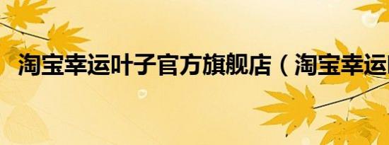 淘宝幸运叶子官方旗舰店（淘宝幸运叶子）