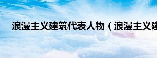 浪漫主义建筑代表人物（浪漫主义建筑）