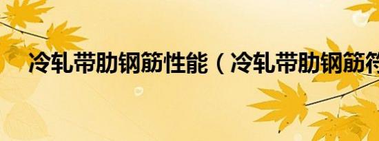 冷轧带肋钢筋性能（冷轧带肋钢筋符号）