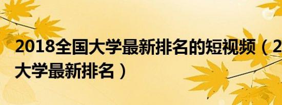 2018全国大学最新排名的短视频（2018全国大学最新排名）