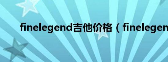 finelegend吉他价格（finelegend）