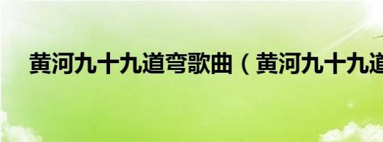 黄河九十九道弯歌曲（黄河九十九道弯）
