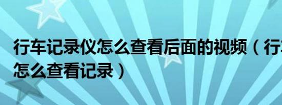 行车记录仪怎么查看后面的视频（行车记录仪怎么查看记录）
