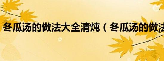 冬瓜汤的做法大全清炖（冬瓜汤的做法大全）