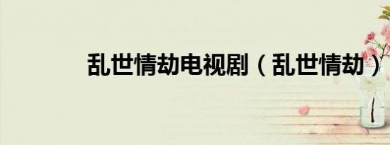 乱世情劫电视剧（乱世情劫）
