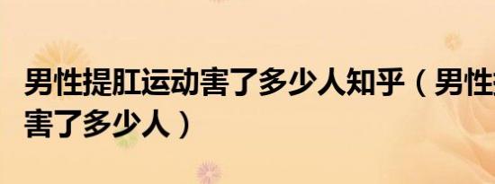 男性提肛运动害了多少人知乎（男性提肛运动害了多少人）