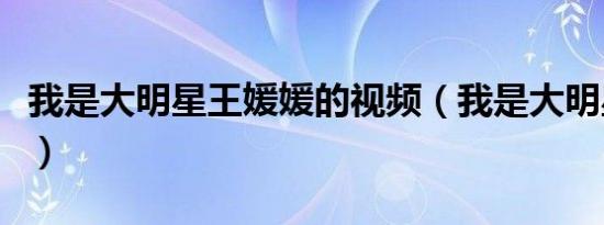 我是大明星王媛媛的视频（我是大明星王媛媛）