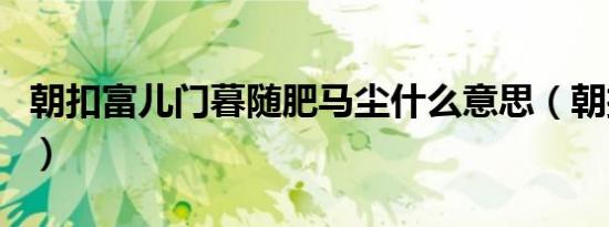 朝扣富儿门暮随肥马尘什么意思（朝扣富儿门）