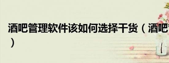 酒吧管理软件该如何选择干货（酒吧管理软件）