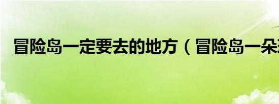 冒险岛一定要去的地方（冒险岛一朵玫瑰）