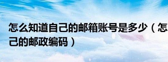 怎么知道自己的邮箱账号是多少（怎么知道自己的邮政编码）