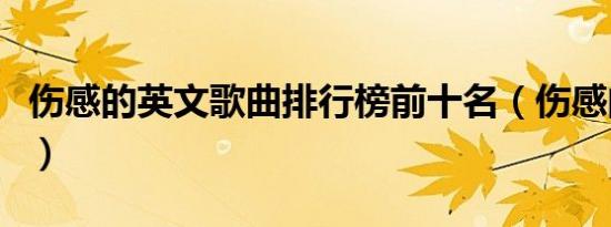 伤感的英文歌曲排行榜前十名（伤感的英文歌）